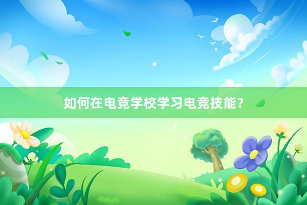 如何在电竞学校学习电竞技能？