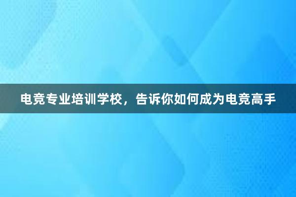 电竞专业培训学校，告诉你如何成为电竞高手