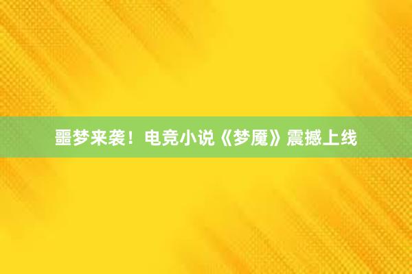 噩梦来袭！电竞小说《梦魇》震撼上线