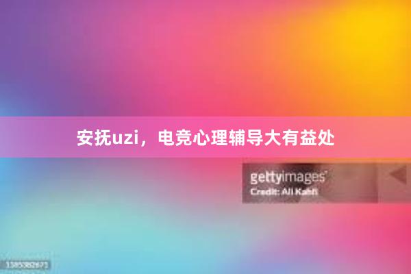 安抚uzi，电竞心理辅导大有益处