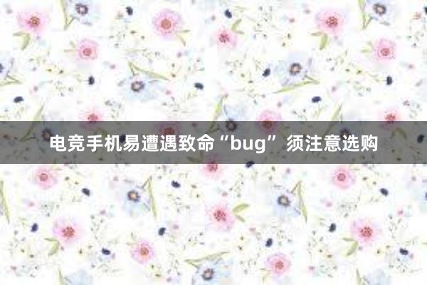 电竞手机易遭遇致命“bug” 须注意选购