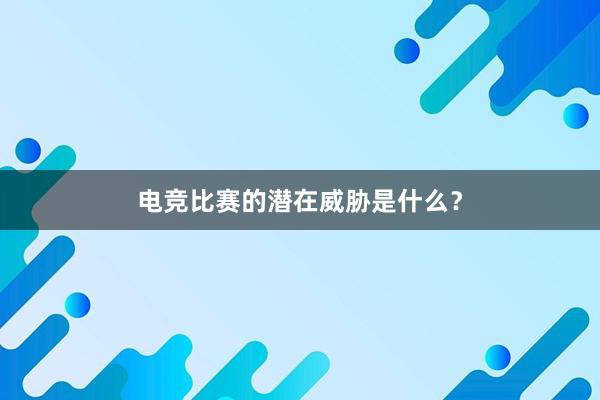 电竞比赛的潜在威胁是什么？