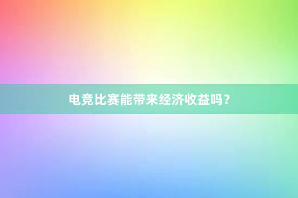 电竞比赛能带来经济收益吗？