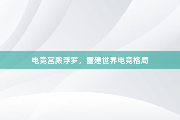 电竞宫殿浮罗，重建世界电竞格局