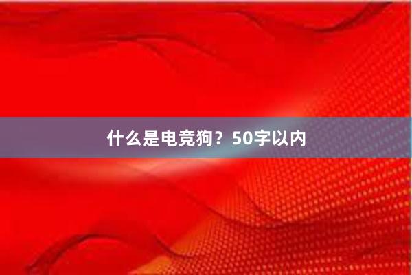 什么是电竞狗？50字以内