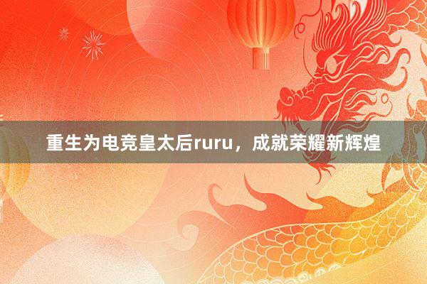 重生为电竞皇太后ruru，成就荣耀新辉煌