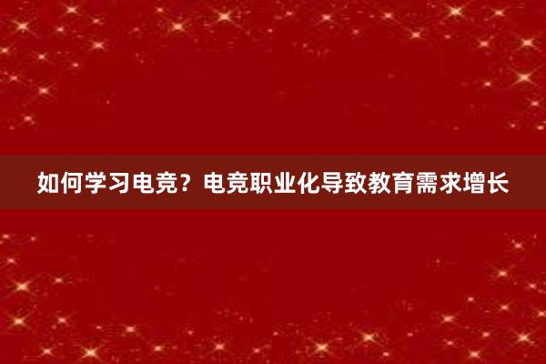 如何学习电竞？电竞职业化导致教育需求增长