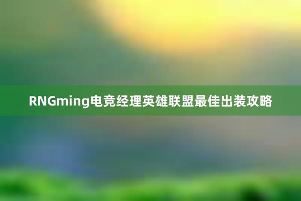 RNGming电竞经理英雄联盟最佳出装攻略