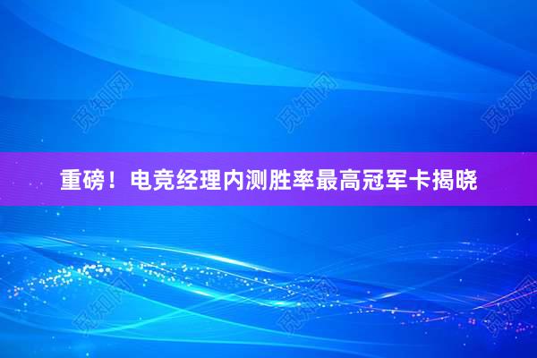 重磅！电竞经理内测胜率最高冠军卡揭晓