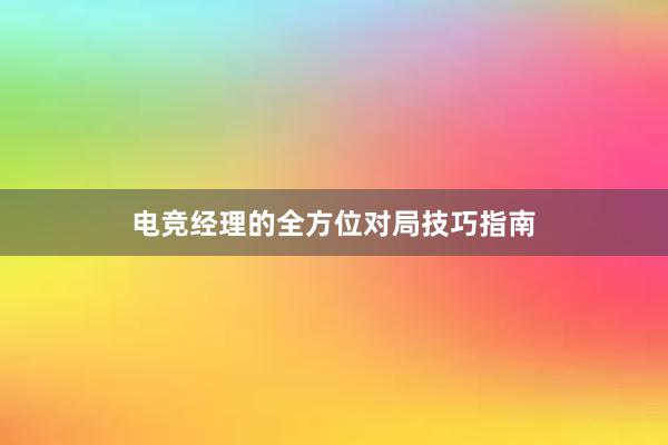 电竞经理的全方位对局技巧指南