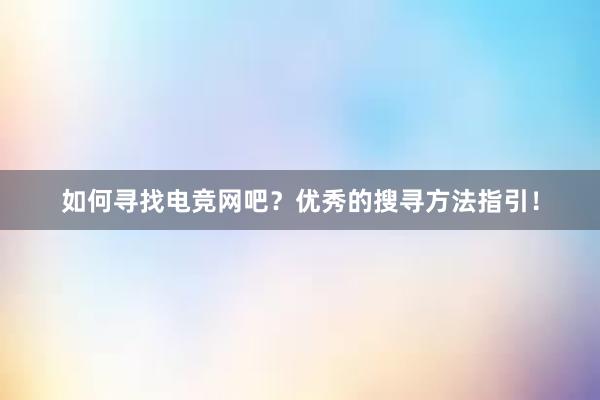 如何寻找电竞网吧？优秀的搜寻方法指引！