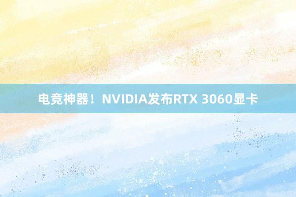 电竞神器！NVIDIA发布RTX 3060显卡