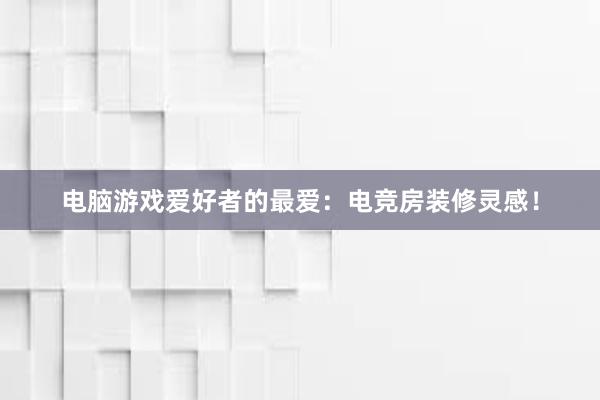 电脑游戏爱好者的最爱：电竞房装修灵感！