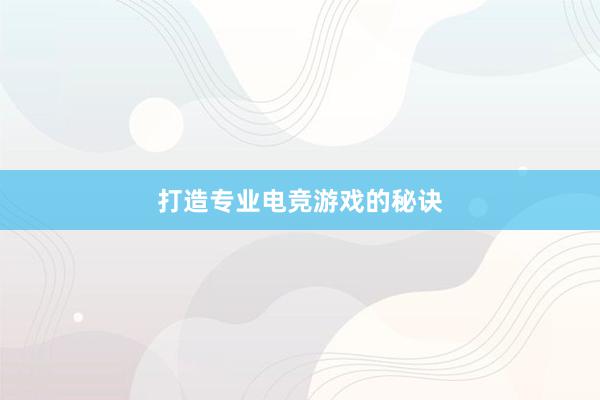 打造专业电竞游戏的秘诀