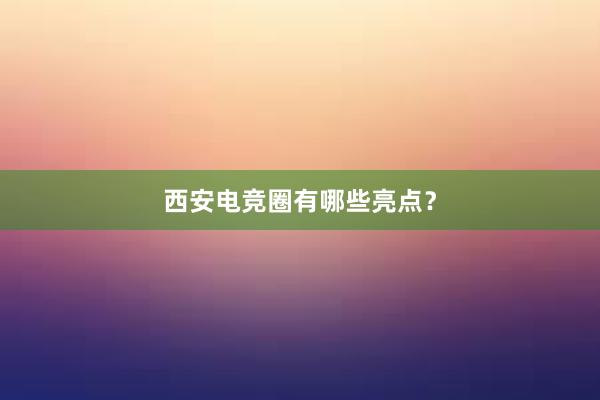 西安电竞圈有哪些亮点？