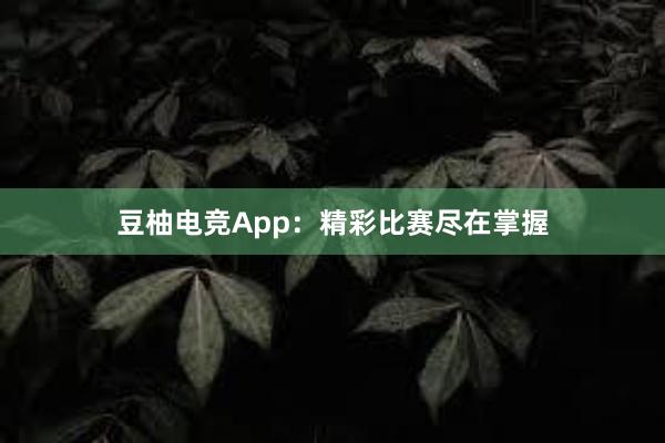 豆柚电竞App：精彩比赛尽在掌握