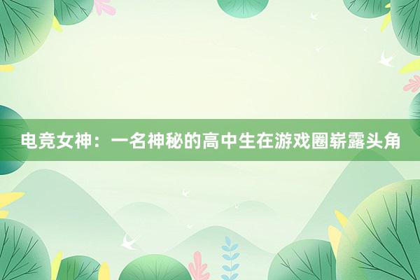 电竞女神：一名神秘的高中生在游戏圈崭露头角