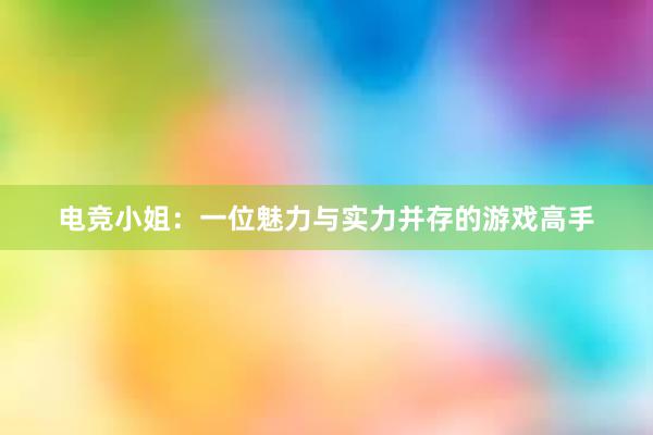 电竞小姐：一位魅力与实力并存的游戏高手