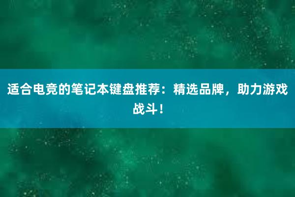 适合电竞的笔记本键盘推荐：精选品牌，助力游戏战斗！