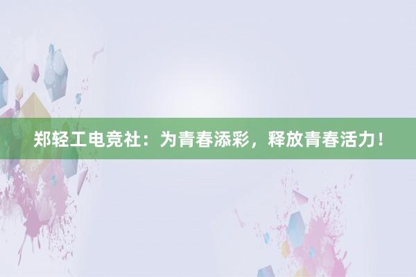 郑轻工电竞社：为青春添彩，释放青春活力！