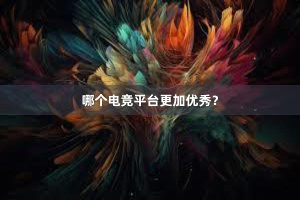 哪个电竞平台更加优秀？