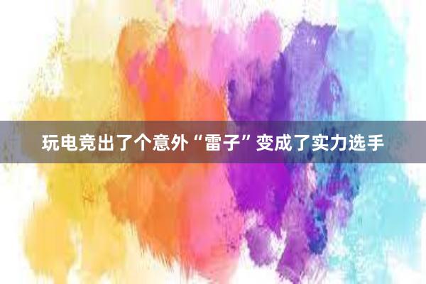 玩电竞出了个意外“雷子”变成了实力选手