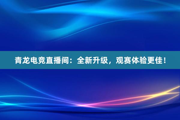 青龙电竞直播间：全新升级，观赛体验更佳！