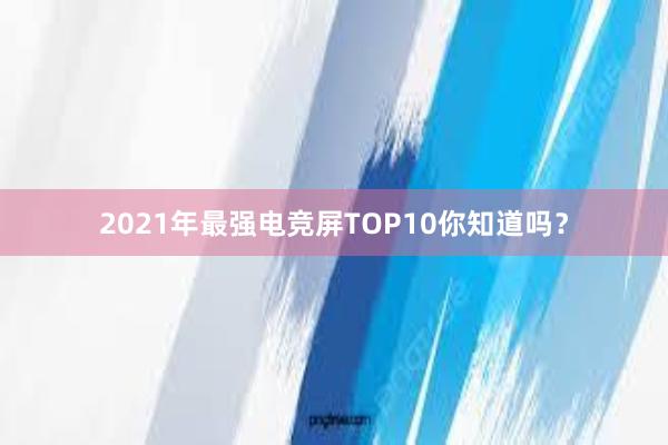 2021年最强电竞屏TOP10你知道吗？