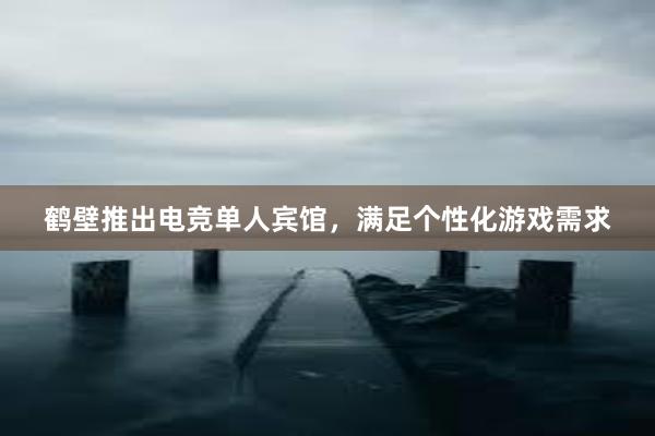 鹤壁推出电竞单人宾馆，满足个性化游戏需求